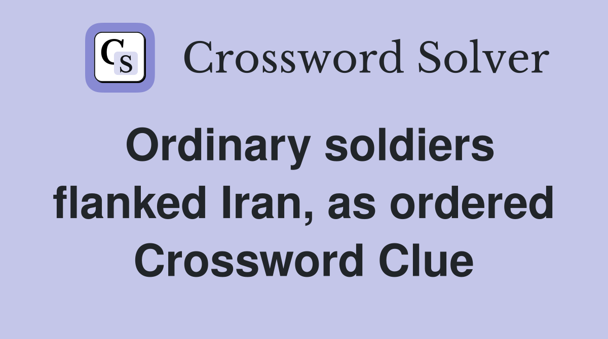 Ordinary soldiers flanked Iran, as ordered Crossword Clue