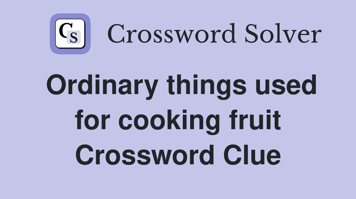 Ordinary things used for cooking fruit Crossword Clue