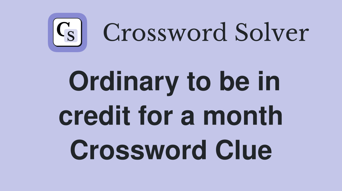 Ordinary to be in credit for a month Crossword Clue