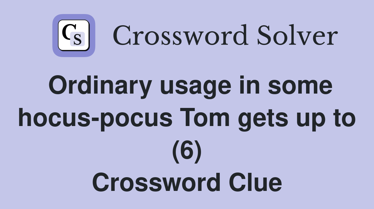 Ordinary usage in some hocus-pocus Tom gets up to (6) Crossword Clue