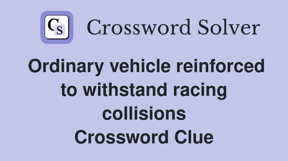 Ordinary vehicle reinforced to withstand racing collisions Crossword Clue
