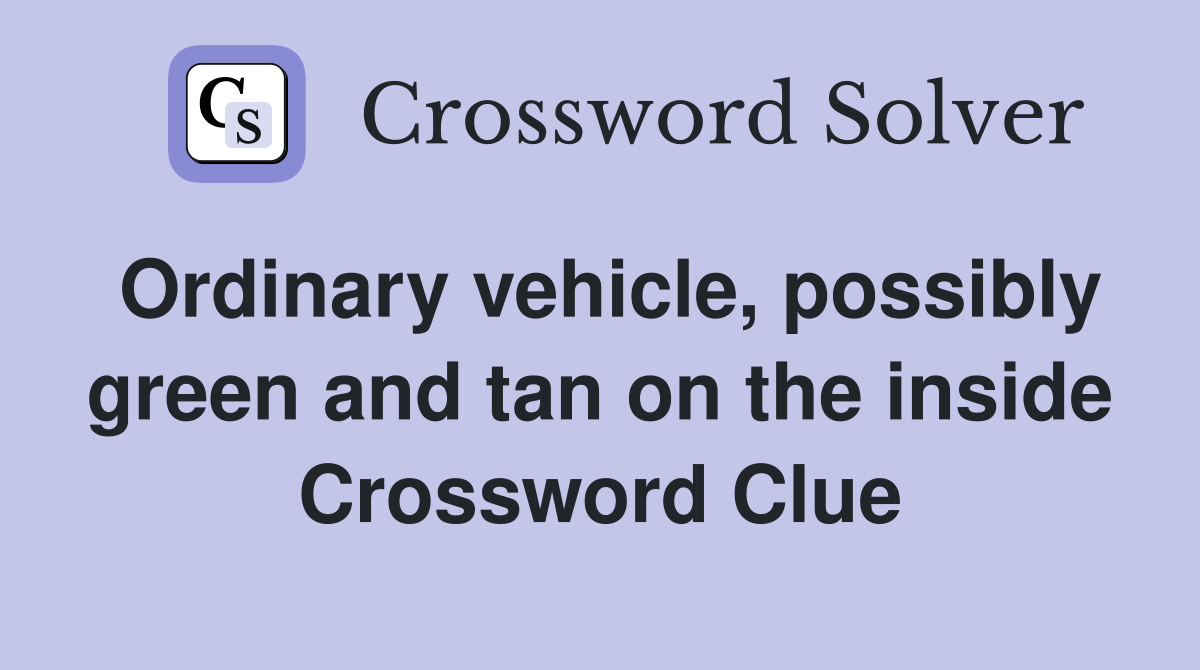 Ordinary vehicle, possibly green and tan on the inside Crossword Clue