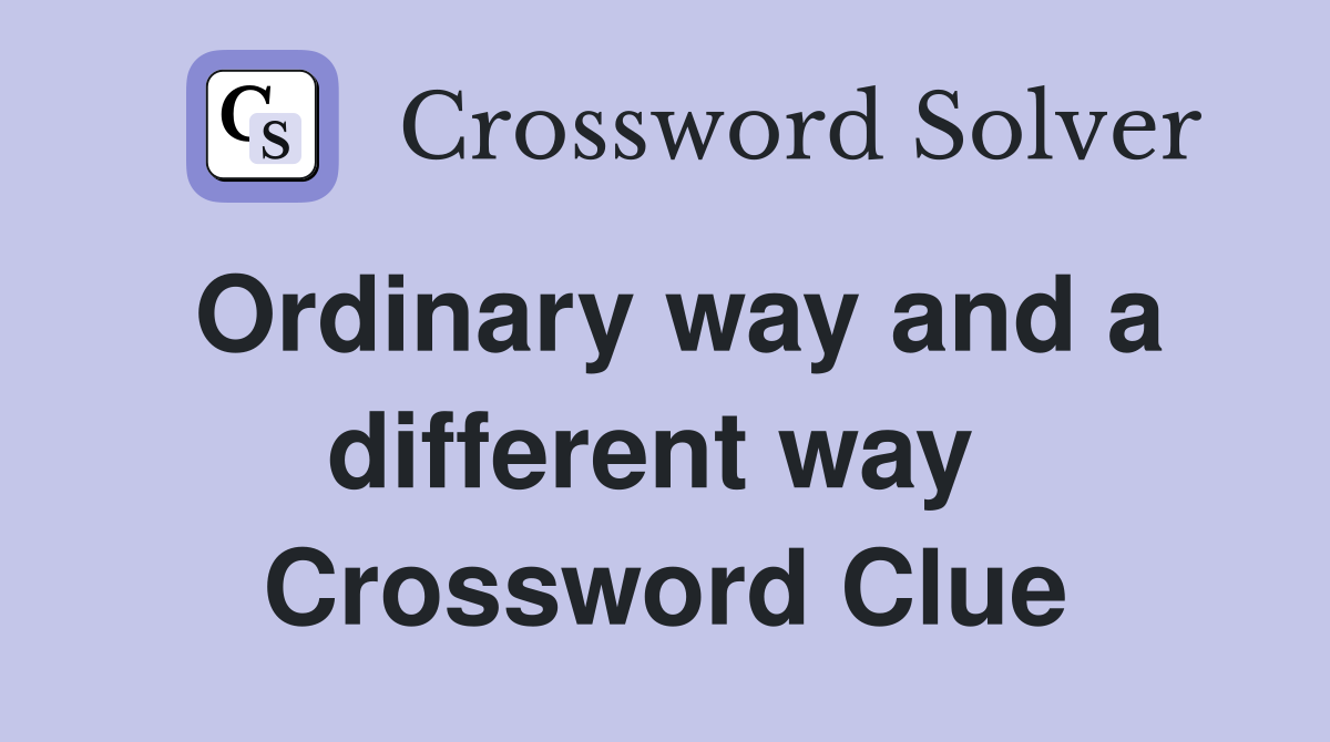 Ordinary way and a different way  Crossword Clue