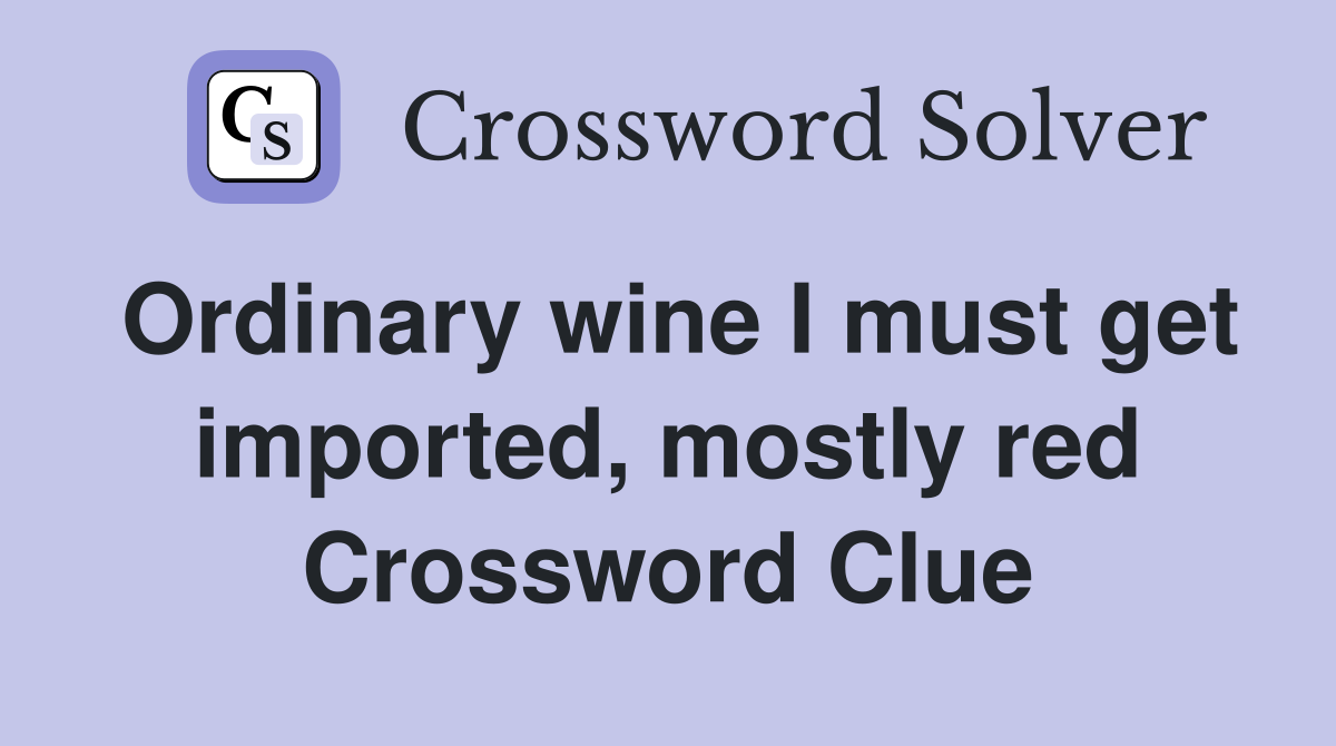 Ordinary wine I must get imported, mostly red Crossword Clue
