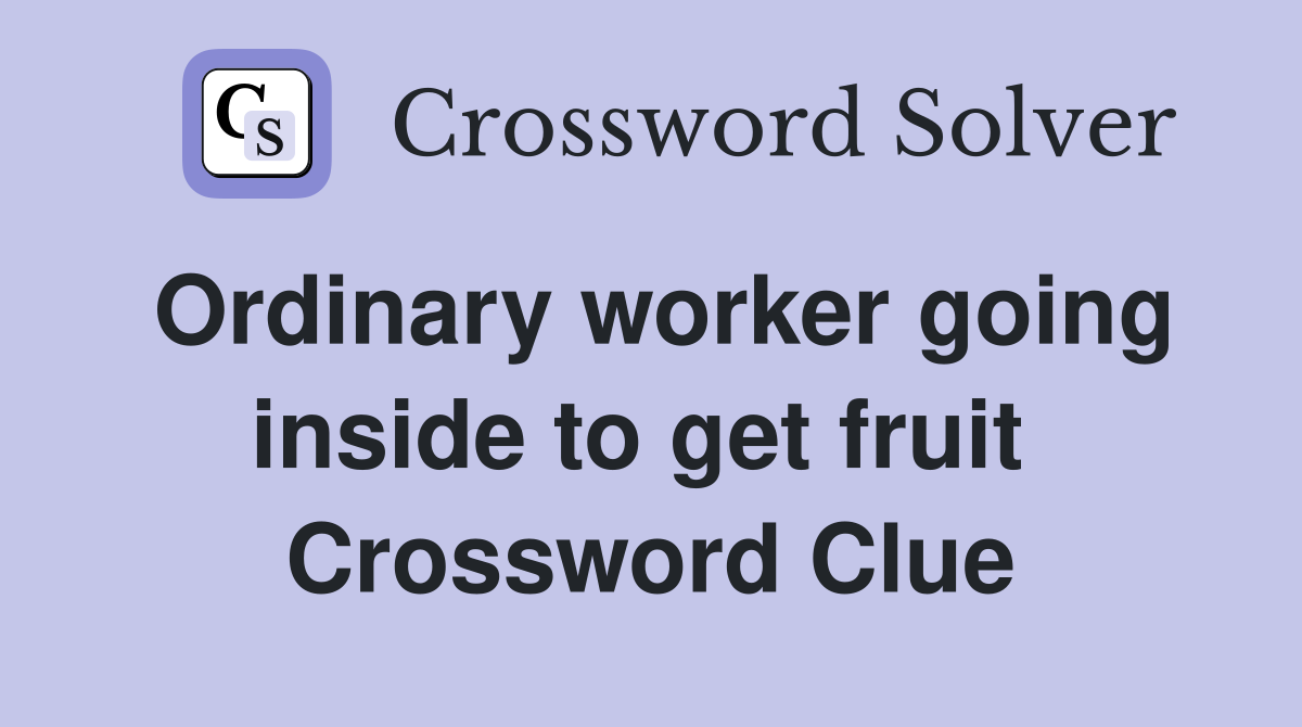 Ordinary worker going inside to get fruit  Crossword Clue