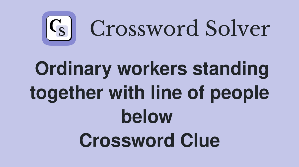 Ordinary workers standing together with line of people below  Crossword Clue