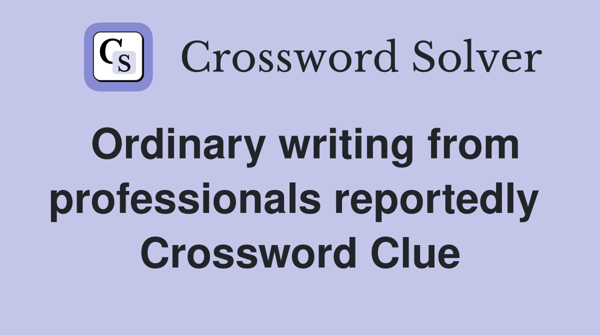 Ordinary writing from professionals reportedly  Crossword Clue