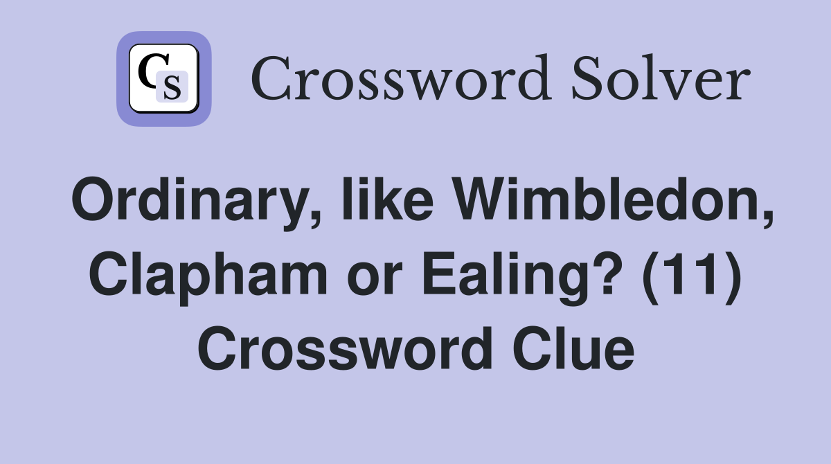 Ordinary, like Wimbledon, Clapham or Ealing? (11) Crossword Clue