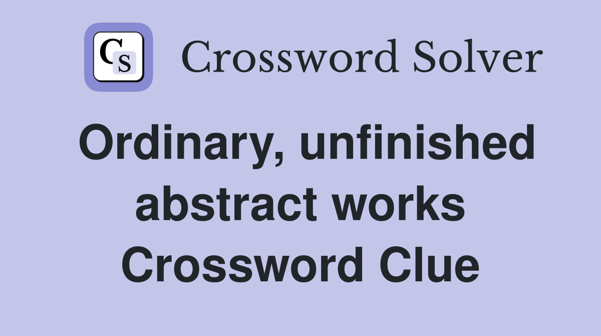 Ordinary, unfinished abstract works Crossword Clue