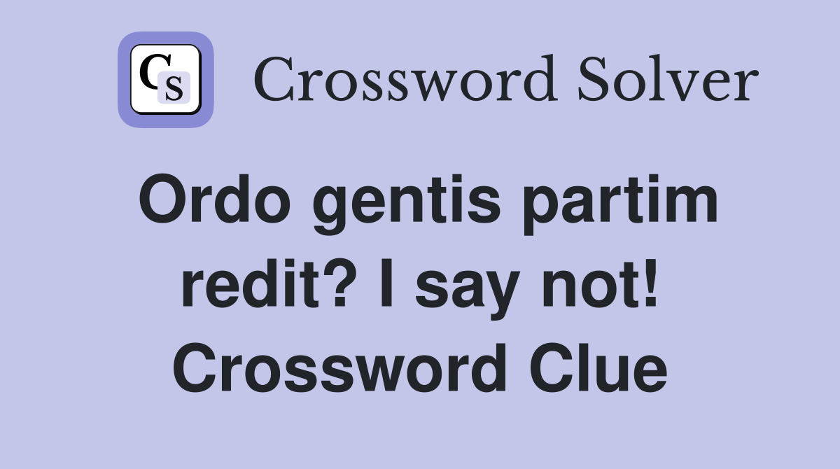 Ordo gentis partim redit? I say not! Crossword Clue