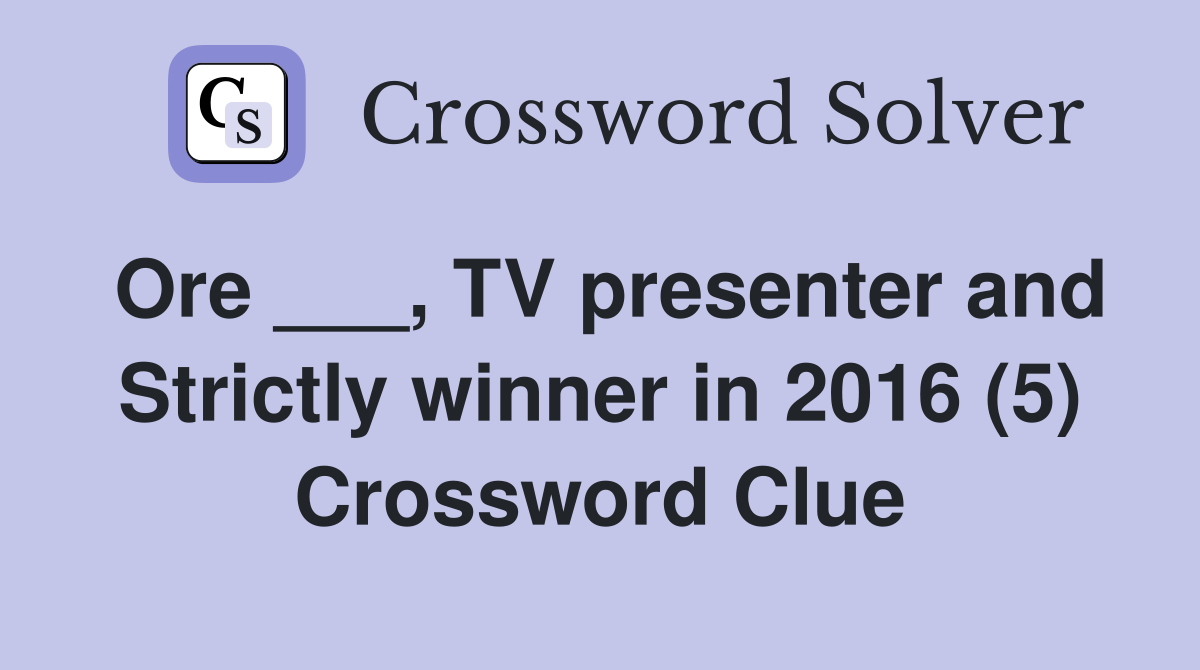 Ore ___, TV presenter and Strictly winner in 2016 (5) Crossword Clue