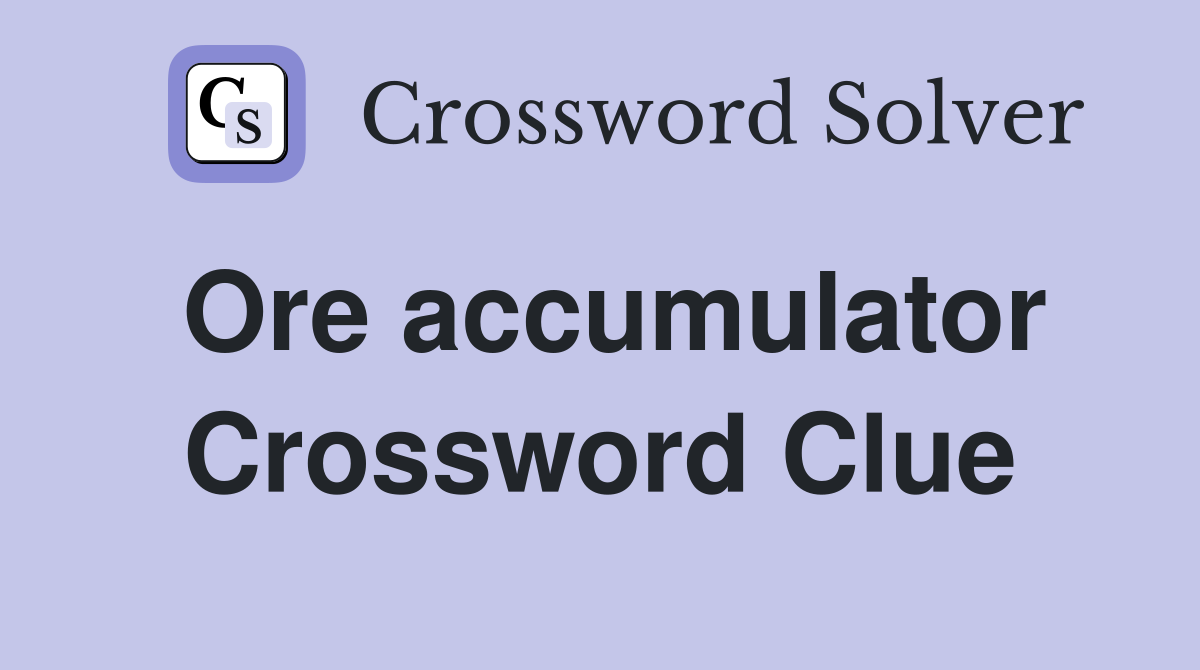 Ore accumulator Crossword Clue