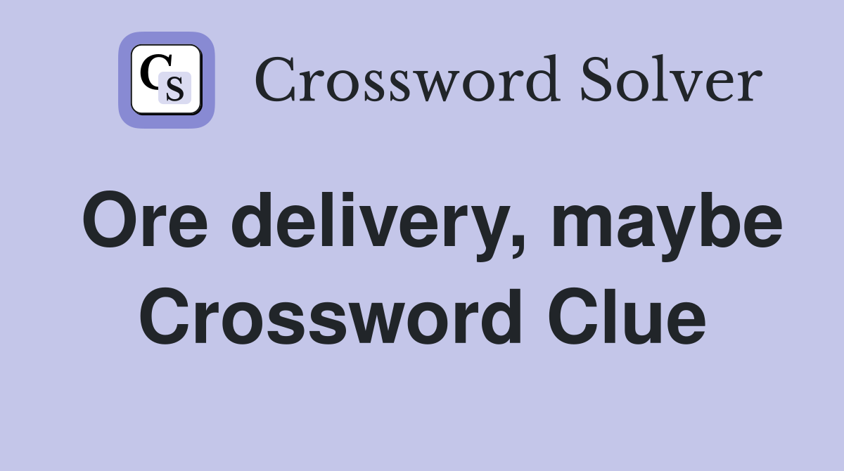Ore delivery, maybe Crossword Clue