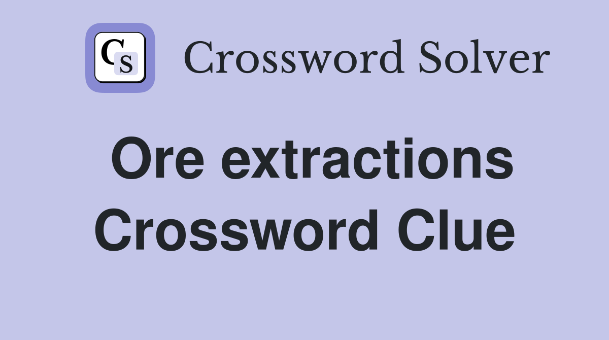 Ore extractions Crossword Clue