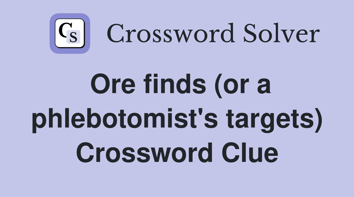 Ore finds (or a phlebotomist's targets) Crossword Clue