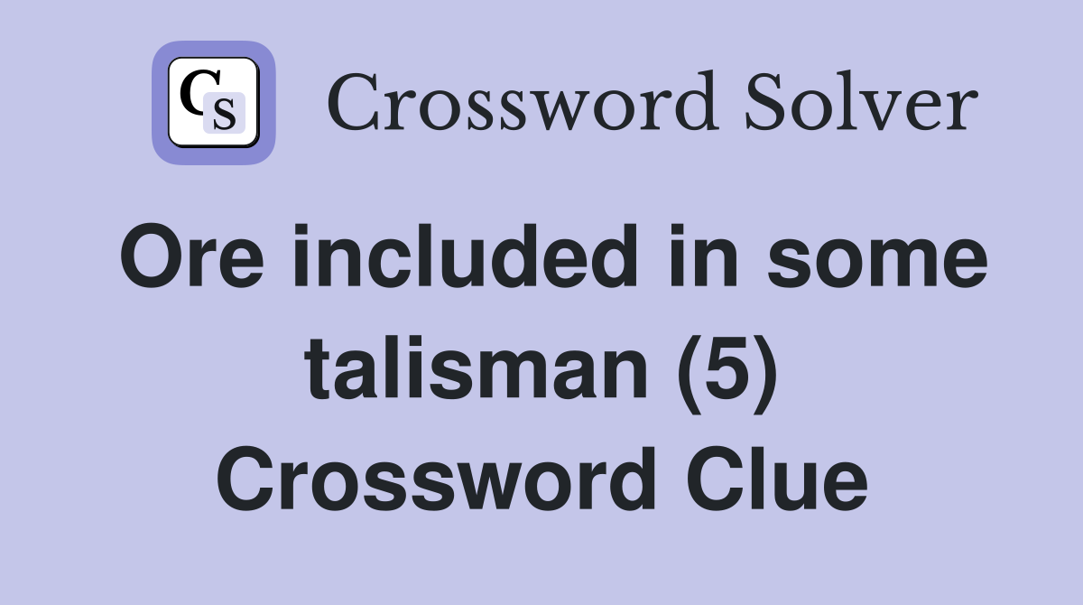 Ore included in some talisman (5) Crossword Clue