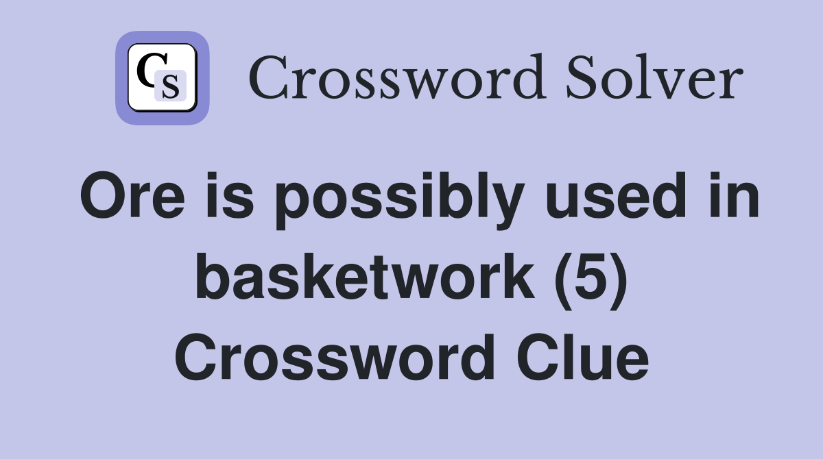 Ore is possibly used in basketwork (5) Crossword Clue