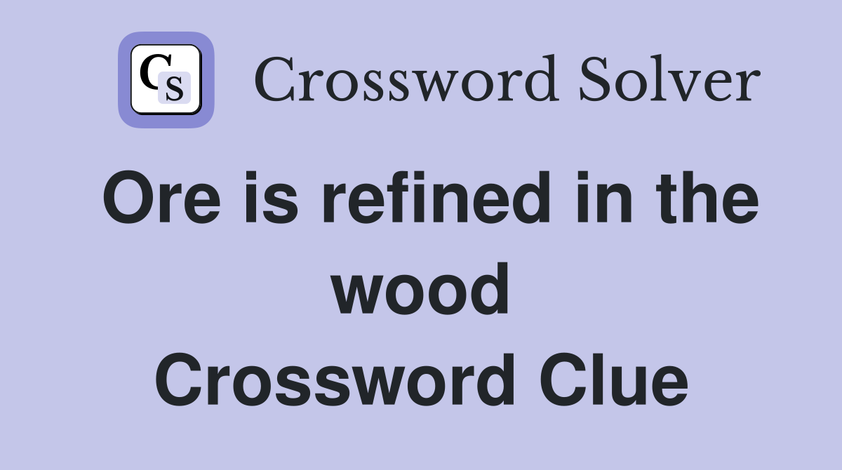 Ore is refined in the wood Crossword Clue