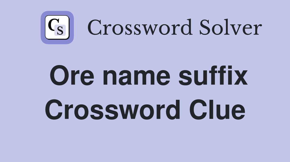 Ore name suffix Crossword Clue