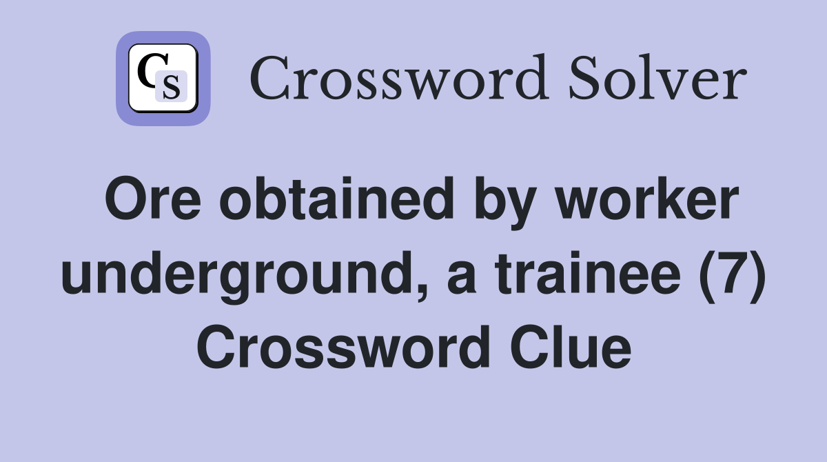 Ore obtained by worker underground, a trainee (7) Crossword Clue