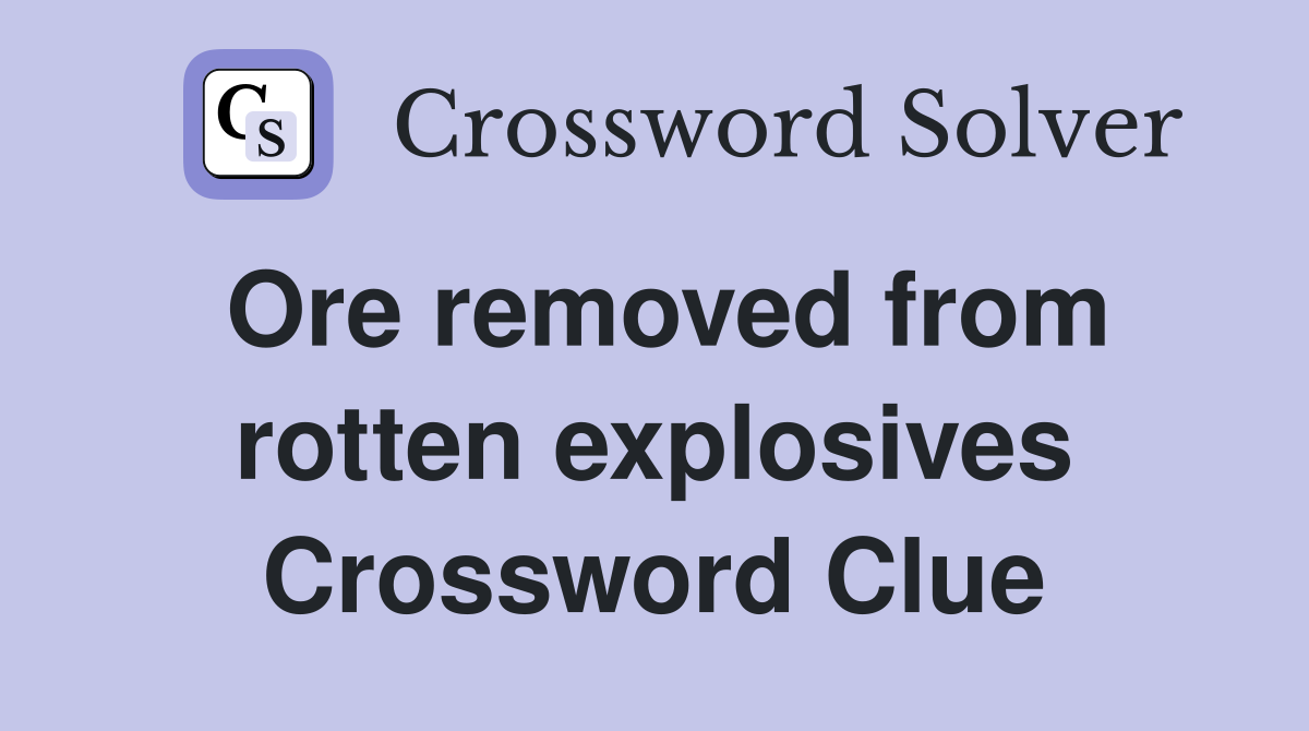 Ore removed from rotten explosives Crossword Clue