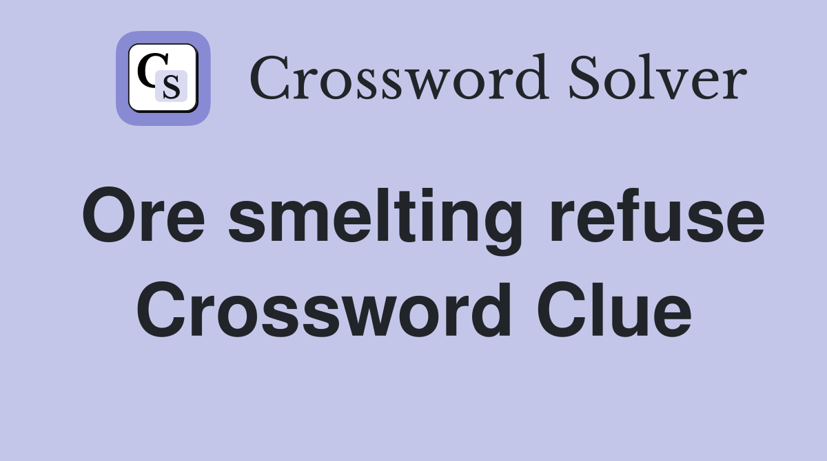 Ore smelting refuse Crossword Clue