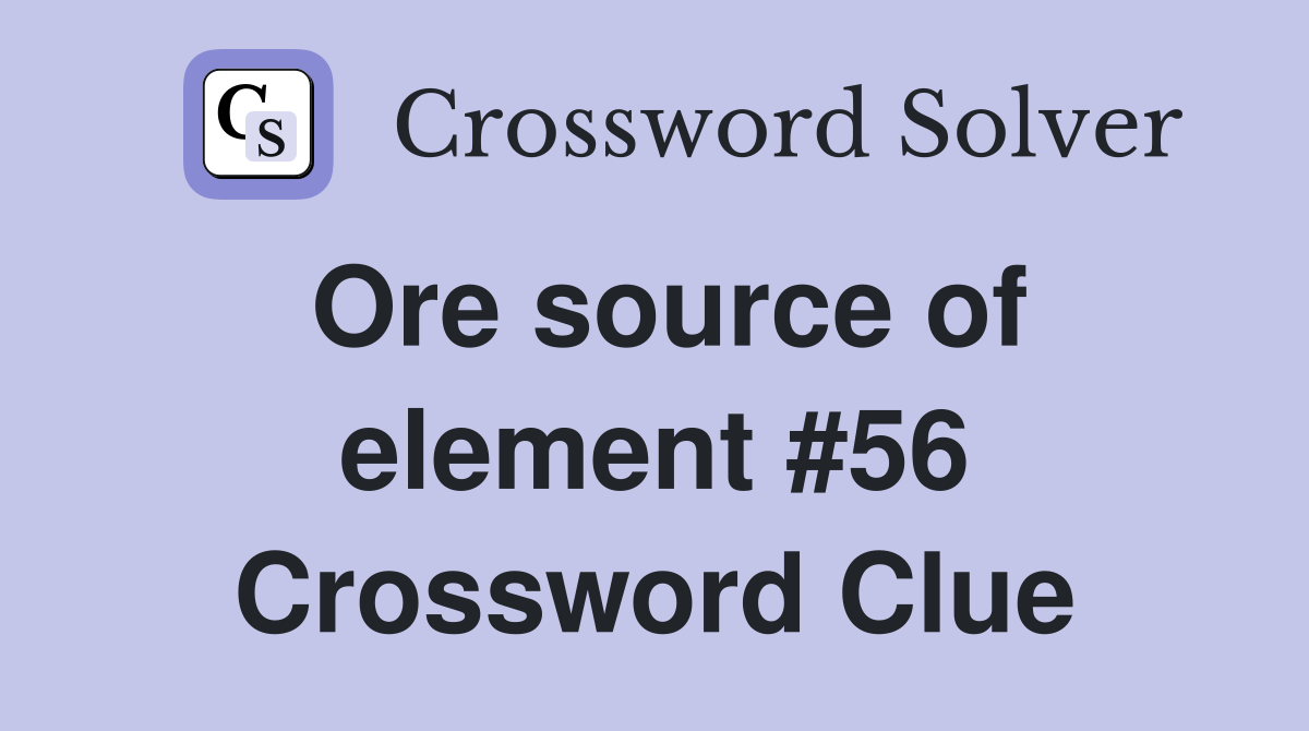 Ore source of element #56 Crossword Clue