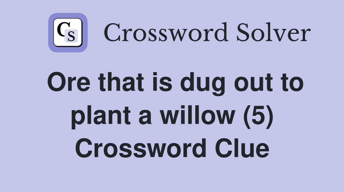 Ore that is dug out to plant a willow (5) Crossword Clue Answers