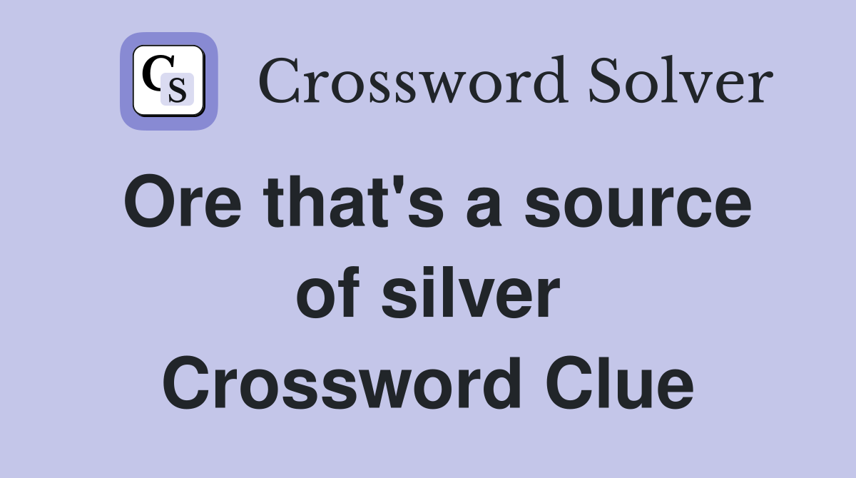 Ore that's a source of silver Crossword Clue