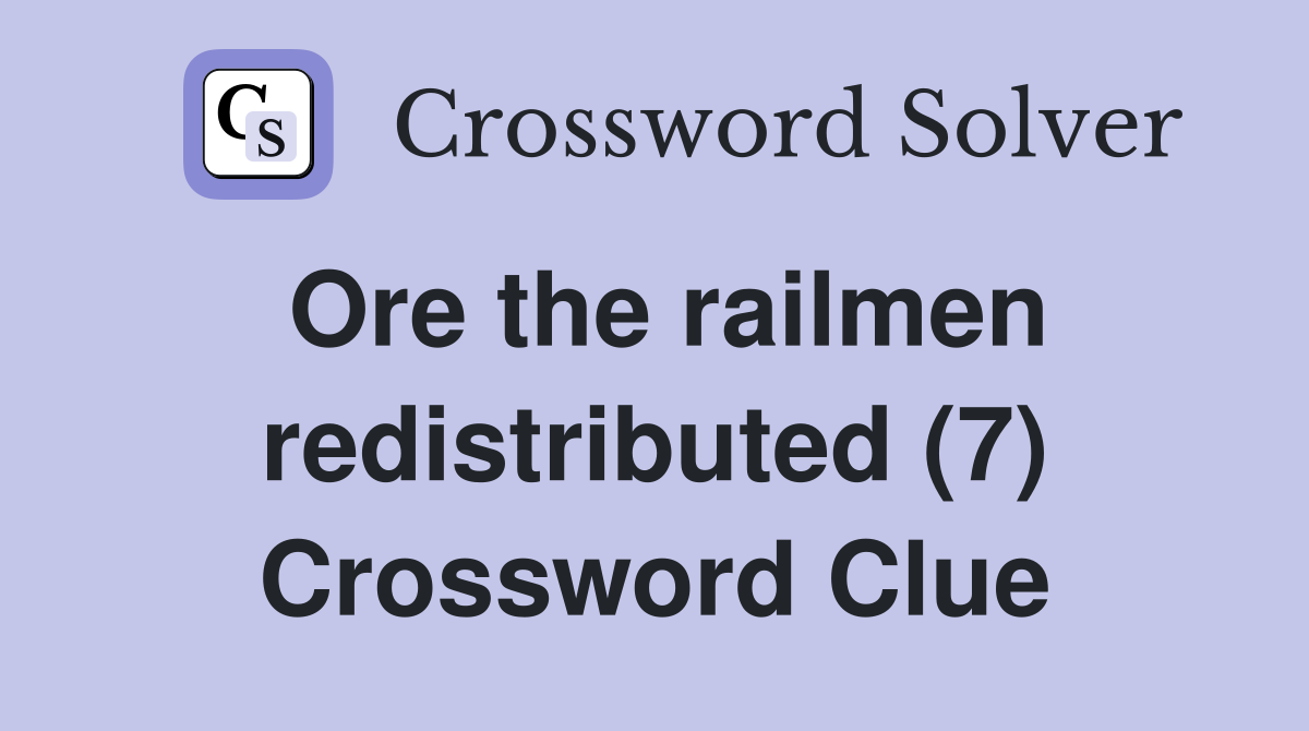 Ore the railmen redistributed (7) Crossword Clue
