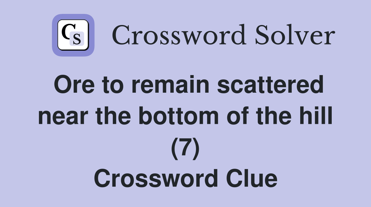 Ore to remain scattered near the bottom of the hill (7) Crossword Clue