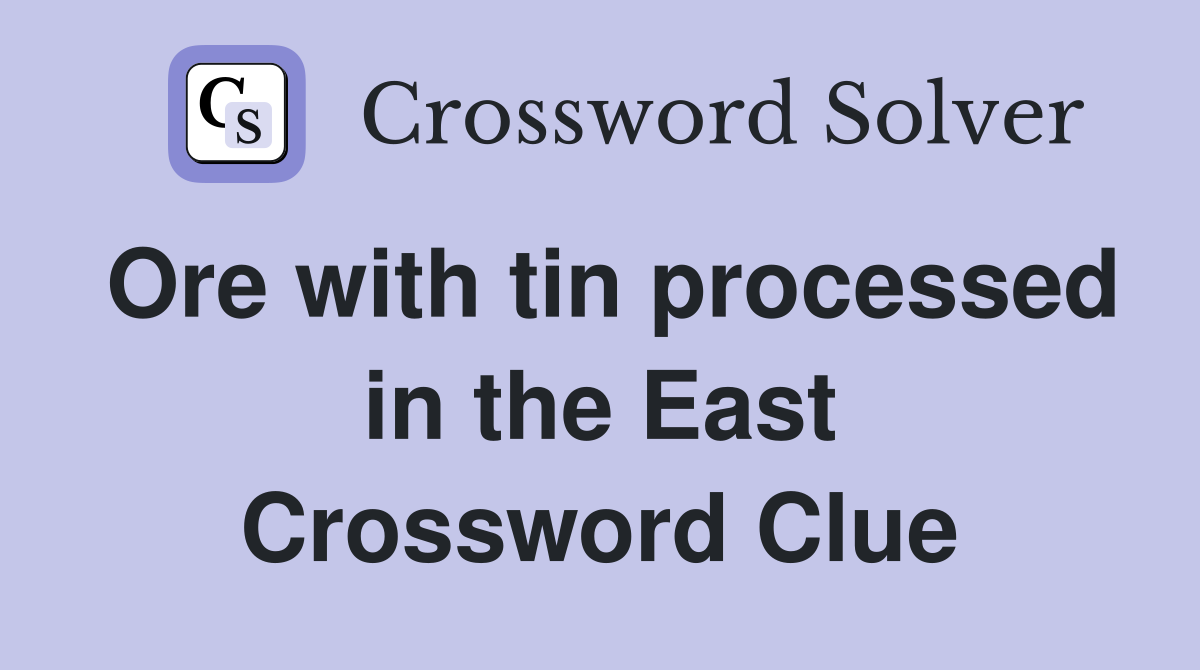 Ore with tin processed in the East Crossword Clue