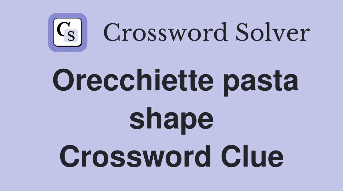 Orecchiette pasta shape Crossword Clue
