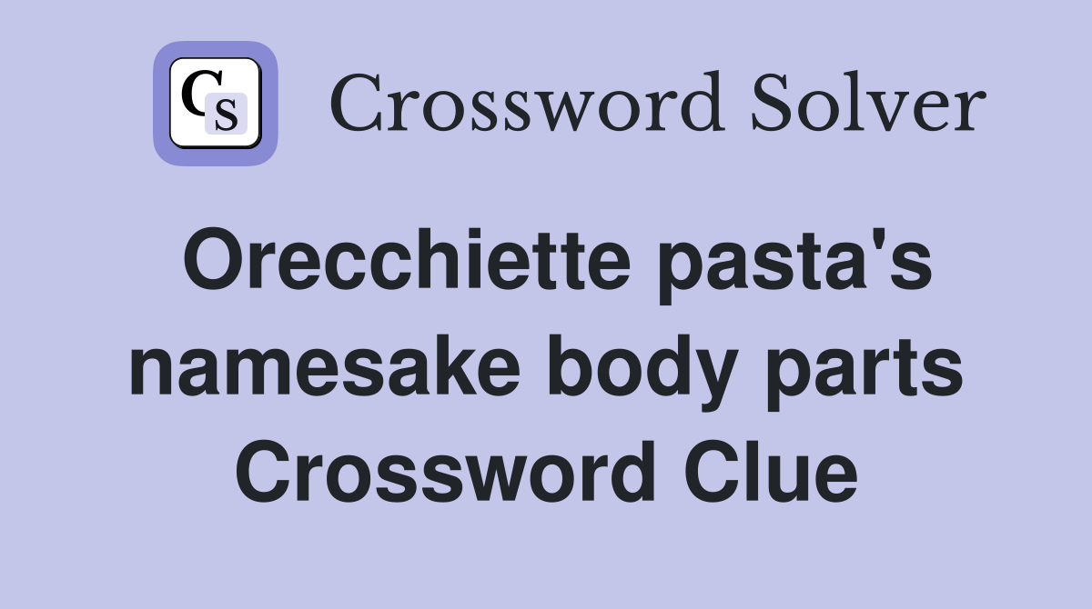 Orecchiette pasta's namesake body parts Crossword Clue