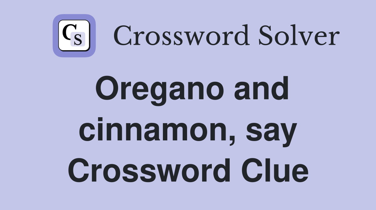 Oregano and cinnamon, say Crossword Clue