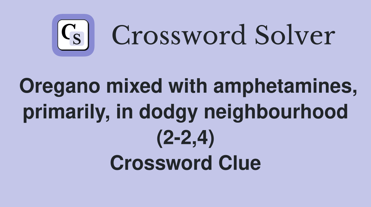 Oregano mixed with amphetamines, primarily, in dodgy neighbourhood (2-2,4) Crossword Clue