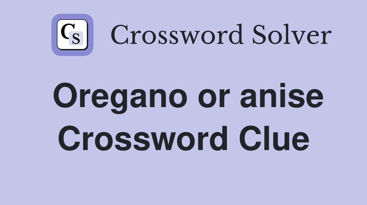 Oregano or anise Crossword Clue
