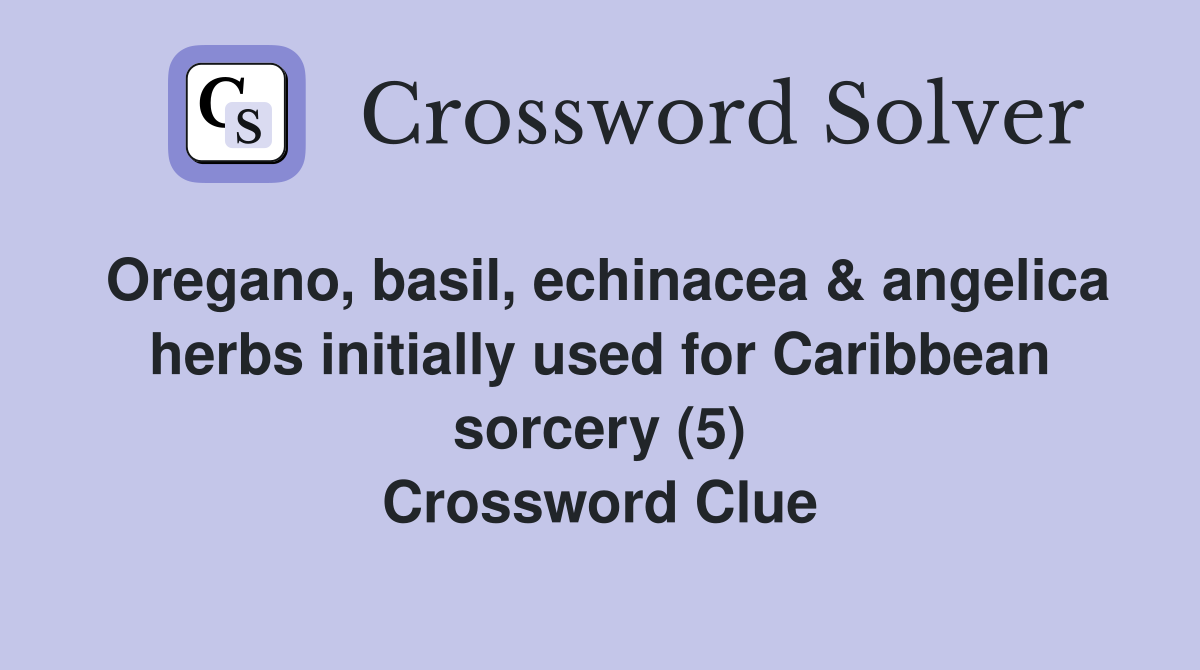 Oregano, basil, echinacea & angelica herbs initially used for Caribbean sorcery (5) Crossword Clue
