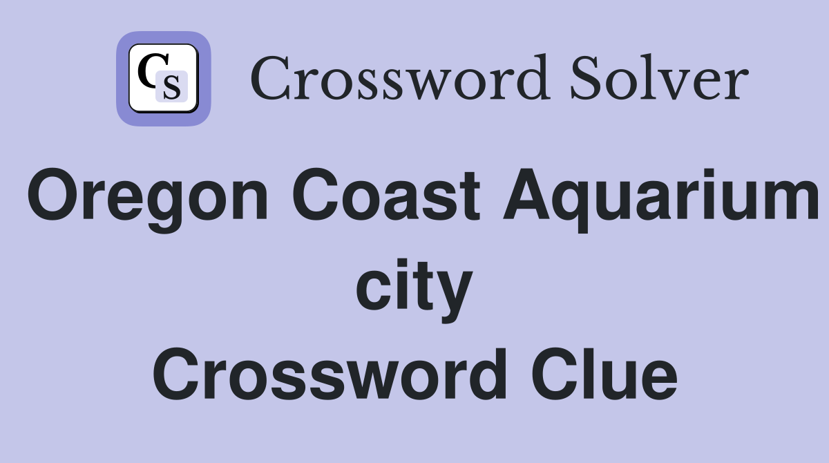Oregon Coast Aquarium city Crossword Clue