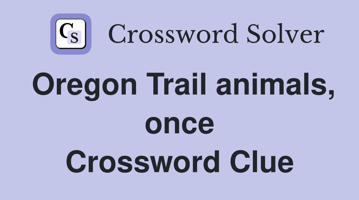 Oregon Trail animals, once Crossword Clue