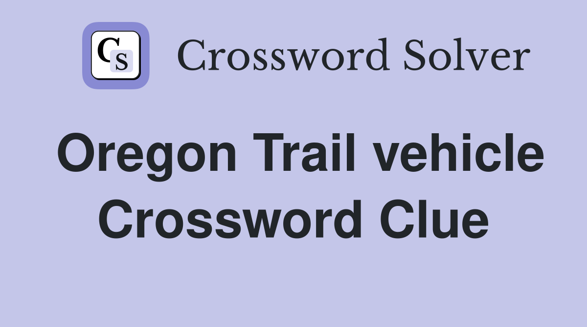Oregon Trail vehicle Crossword Clue