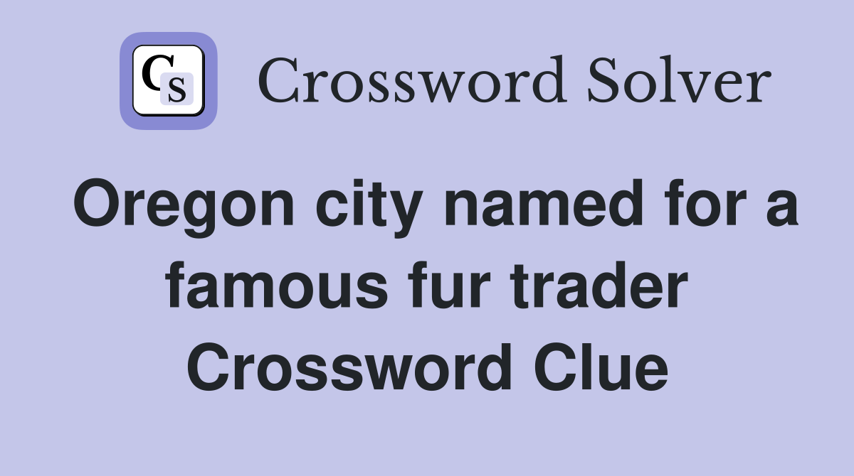 Oregon city named for a famous fur trader Crossword Clue