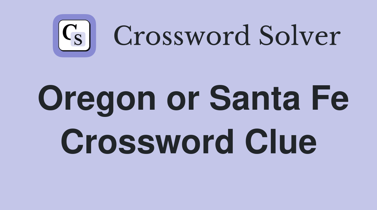 Oregon or Santa Fe Crossword Clue