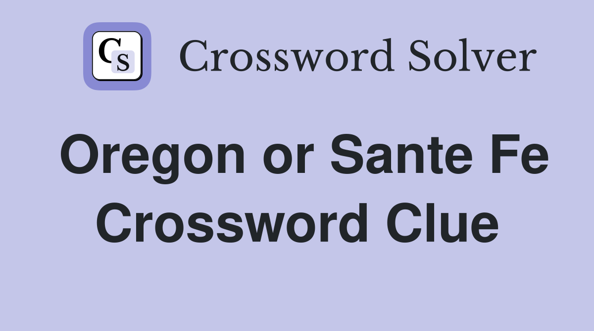 Oregon or Sante Fe Crossword Clue