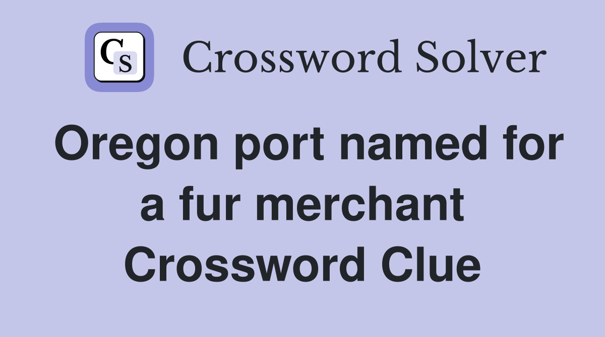 Oregon port named for a fur merchant Crossword Clue
