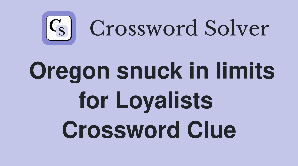 Oregon snuck in limits for Loyalists  Crossword Clue