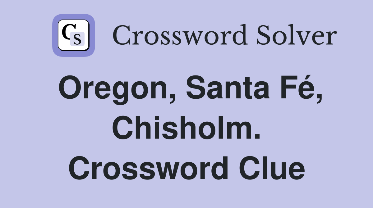 Oregon, Santa Fé, Chisholm. Crossword Clue