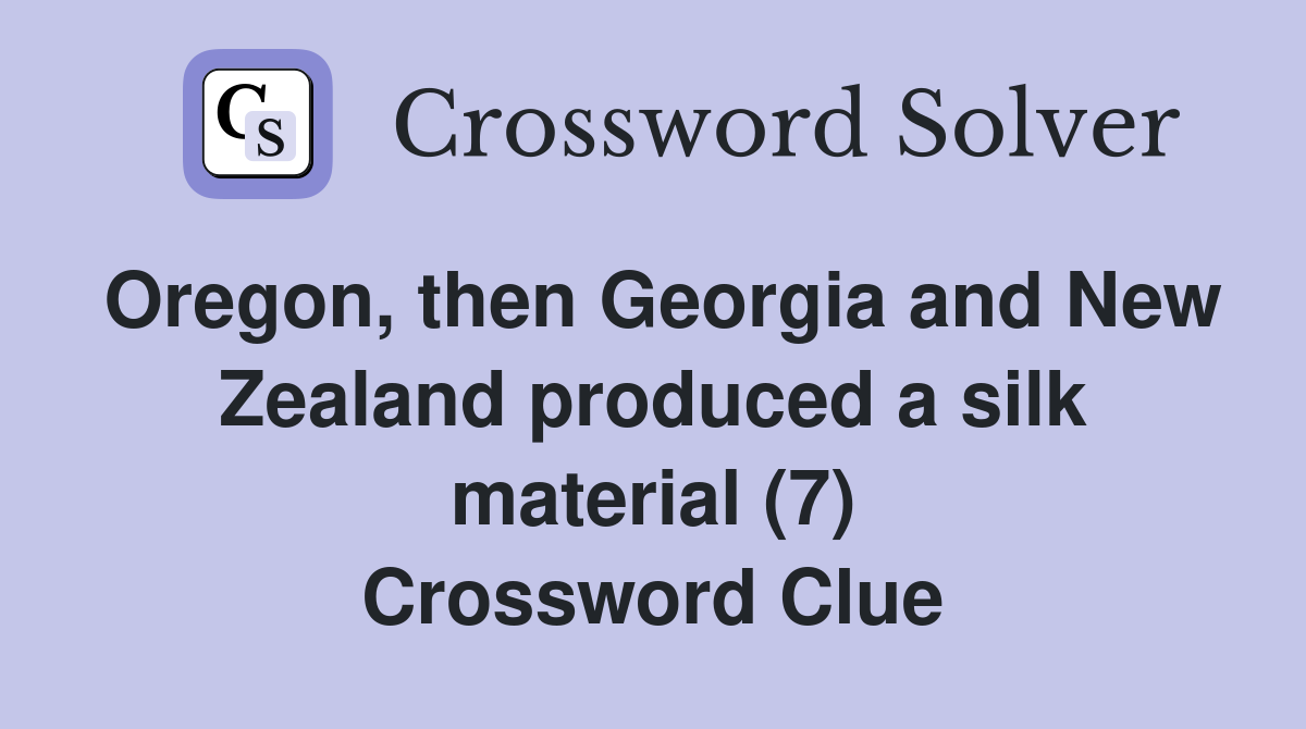 Oregon, then Georgia and New Zealand produced a silk material (7) Crossword Clue