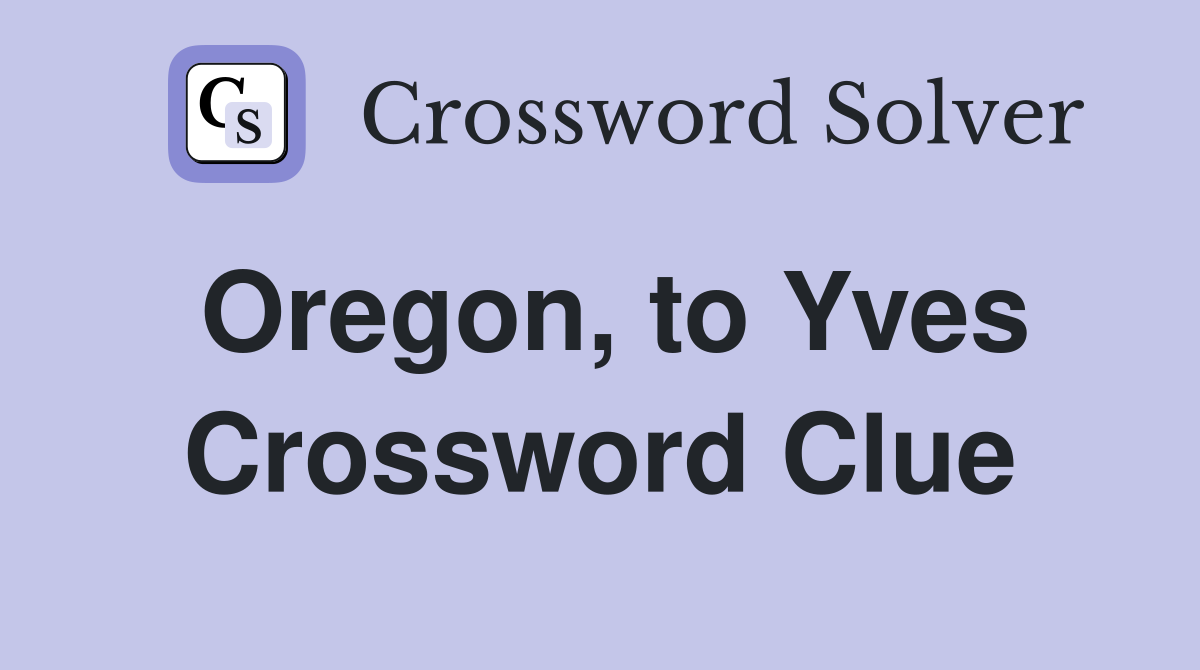 Oregon, to Yves Crossword Clue