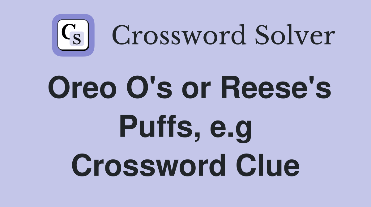 Oreo O's or Reese's Puffs, e.g Crossword Clue